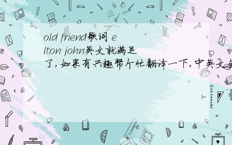 old friend歌词 elton john英文就满足了,如果有兴趣帮个忙翻译一下,中英文会更好一些