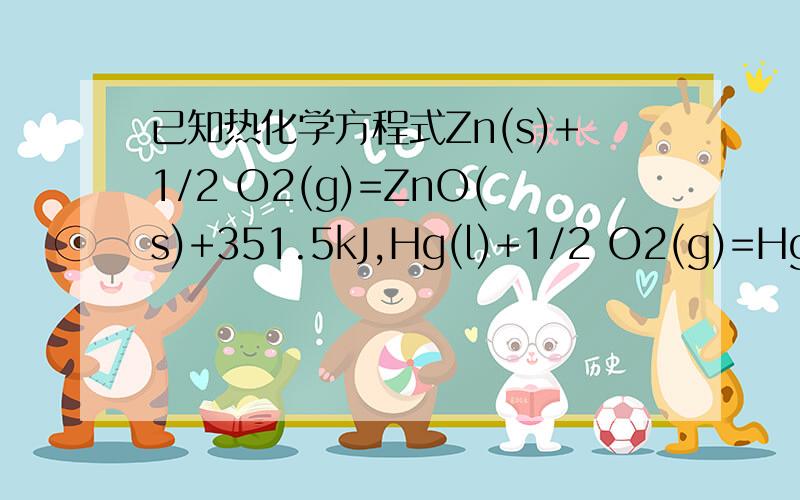 已知热化学方程式Zn(s)+1/2 O2(g)=ZnO(s)+351.5kJ,Hg(l)+1/2 O2(g)=HgO(s)+90.7kJ.则反Zn(s)+HgO(s)=ZnO(s)+Hg(l)+Q中Q的值是（ ）