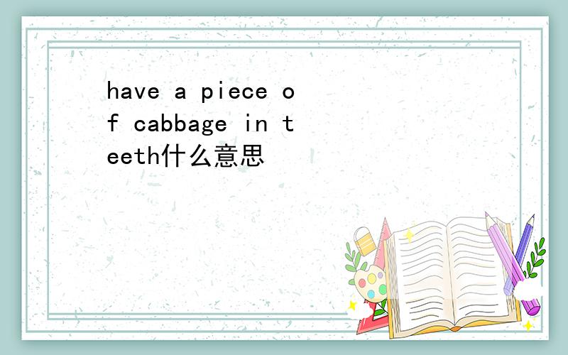 have a piece of cabbage in teeth什么意思