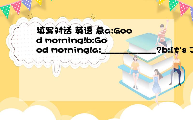 填写对话 英语 急a:Good morning!b:Good morning!a:____________?b:It's June 8th,today.And it's Monday today.a:____________?b:I went to visit Miss Liu.a:____________?b:She is my new neighbor.