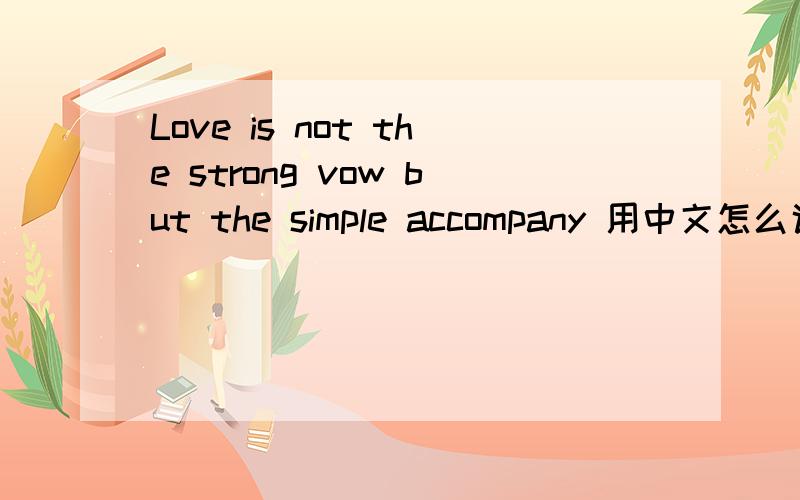 Love is not the strong vow but the simple accompany 用中文怎么说