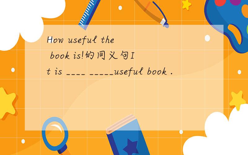 How useful the book is!的同义句It is ____ _____useful book .