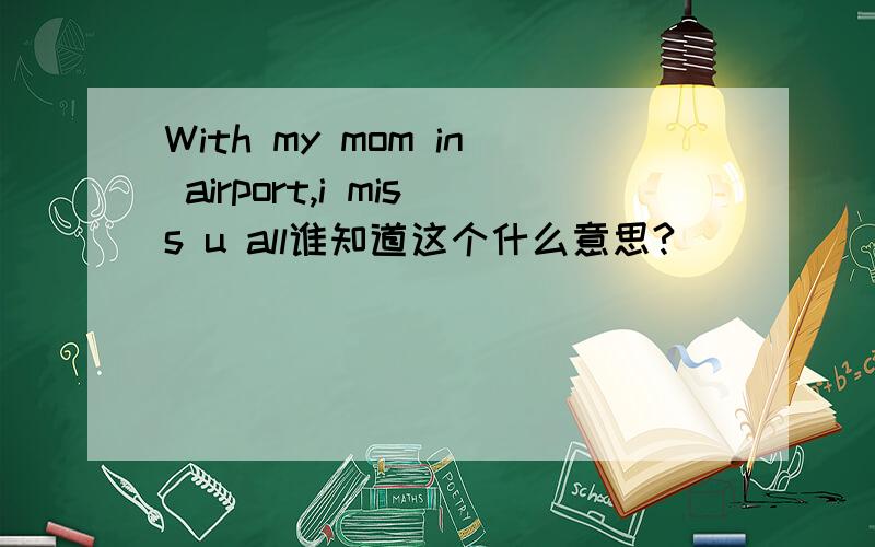 With my mom in airport,i miss u all谁知道这个什么意思?
