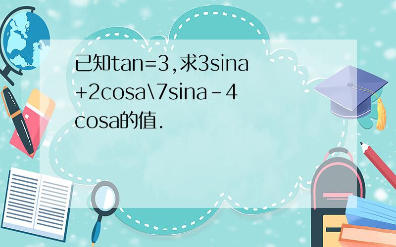 已知tan=3,求3sina+2cosa\7sina-4cosa的值.