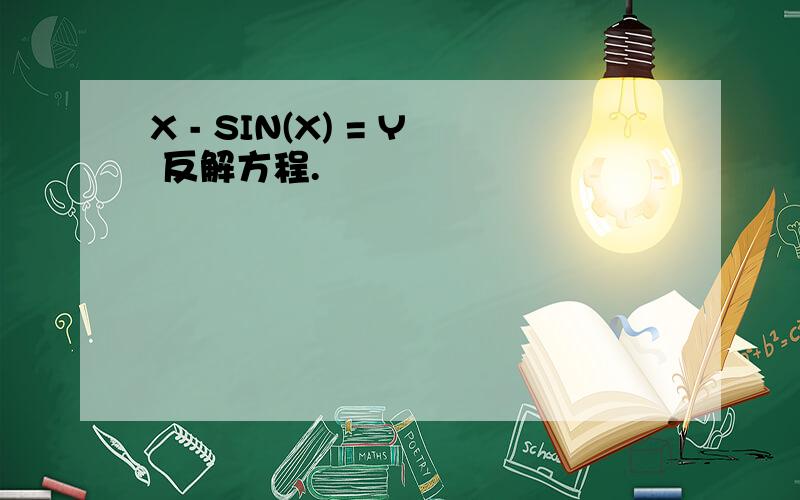 X - SIN(X) = Y 反解方程.