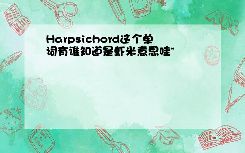 Harpsichord这个单词有谁知道是虾米意思哇~