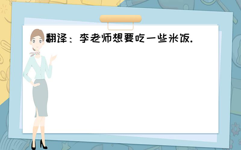 翻译：李老师想要吃一些米饭.
