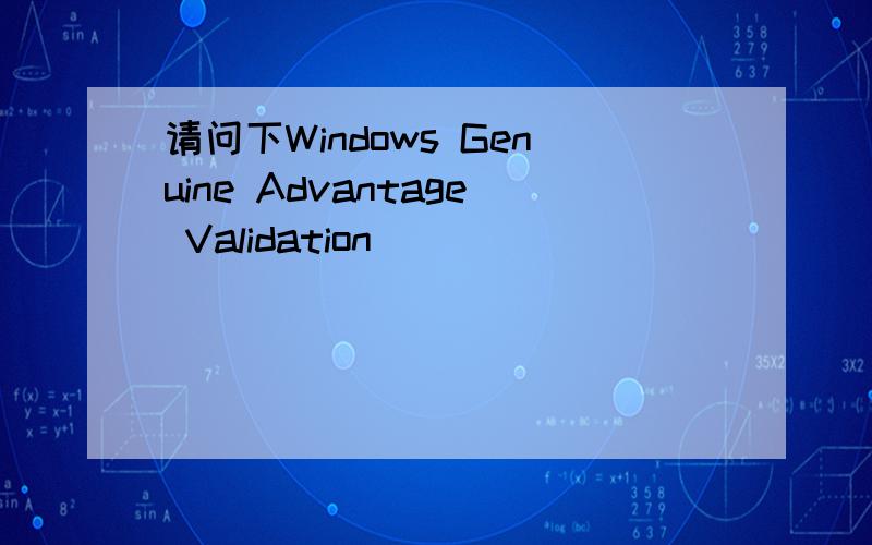 请问下Windows Genuine Advantage Validation