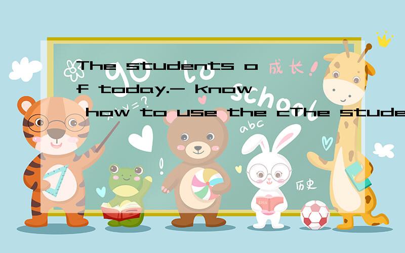 The students of today.- know how to use the cThe students of today.- know how to use the computer of tomorrow if they want to be scientists.A had to B will have to C.need D.will求详解
