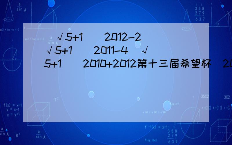 (√5+1)^2012-2(√5+1)^2011-4(√5+1)^2010+2012第十三届希望杯(2002）初二培训题(√5+1)^2012-2(√5+1)^2011-4(√5+1)^2010+2012=——————————————