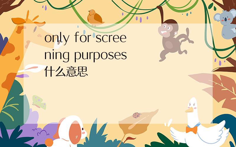 only for screening purposes 什么意思