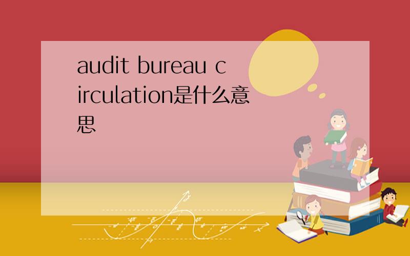 audit bureau circulation是什么意思