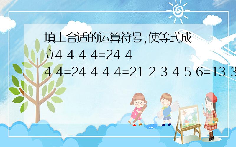 填上合适的运算符号,使等式成立4 4 4 4=24 4 4 4=24 4 4 4=21 2 3 4 5 6=13 3 3 3 3=75 5 5 5 5=10