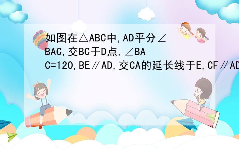 如图在△ABC中,AD平分∠BAC,交BC于D点,∠BAC=120,BE∥AD,交CA的延长线于E,CF∥AD,交BA的延长线于F, 求证AD/AB+AD/AC=1；如图2,若∠BAC=90,AD平分∠BAC,交BC于D,过D点作直线MN交AB于M点,交AC的延长线于N点,求AD/A