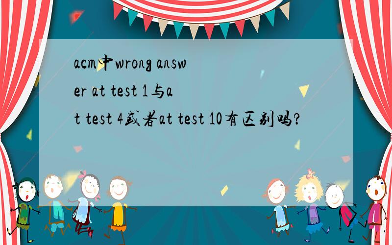 acm中wrong answer at test 1与at test 4或者at test 10有区别吗?
