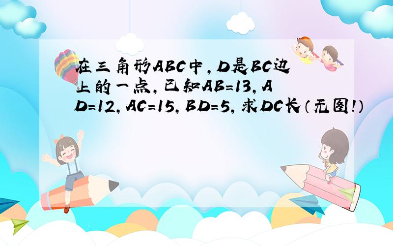 在三角形ABC中,D是BC边上的一点,已知AB=13,AD=12,AC=15,BD=5,求DC长（无图!）