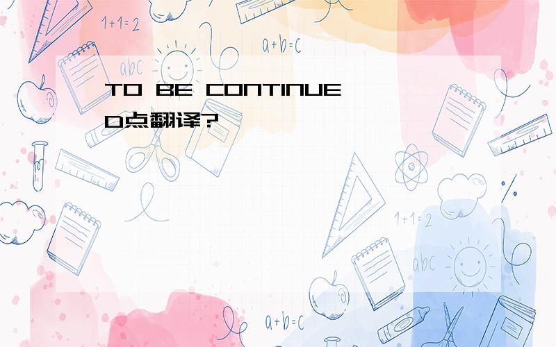 TO BE CONTINUED点翻译?
