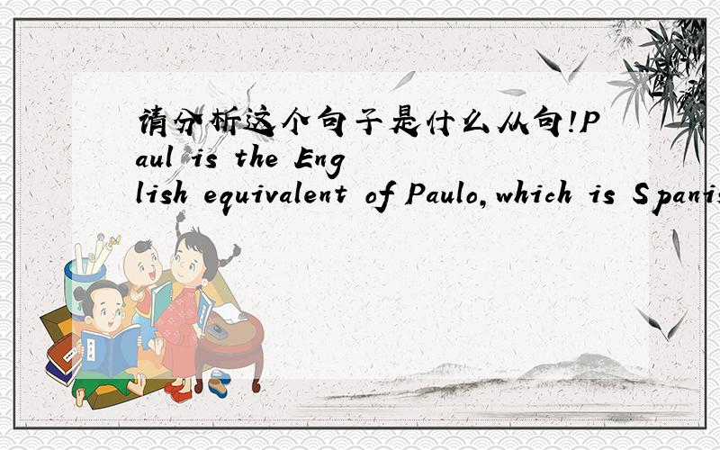 请分析这个句子是什么从句!Paul is the English equivalent of Paulo,which is Spanish.请讲具体点不要两句话打发哦,