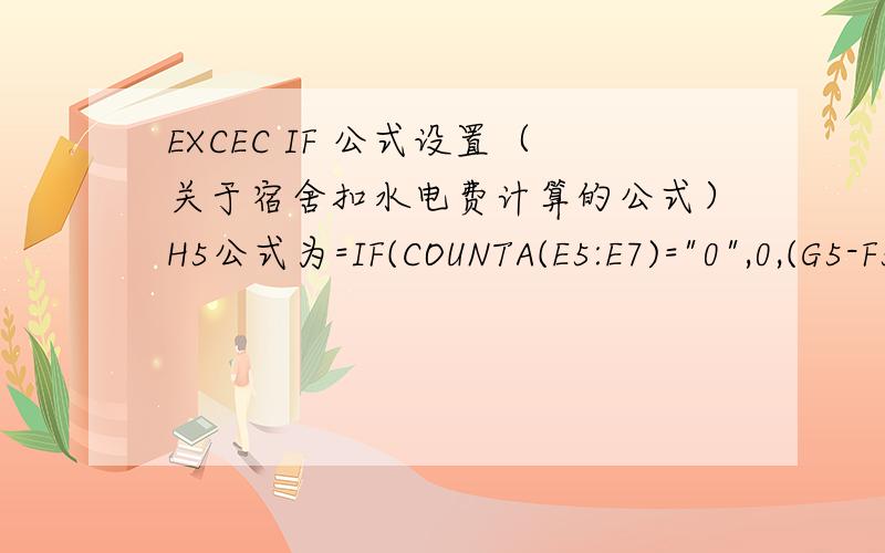 EXCEC IF 公式设置（关于宿舍扣水电费计算的公式）H5公式为=IF(COUNTA(E5:E7)=