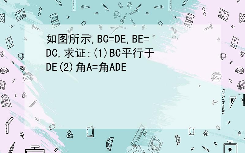 如图所示,BC=DE,BE=DC,求证:(1)BC平行于DE(2)角A=角ADE