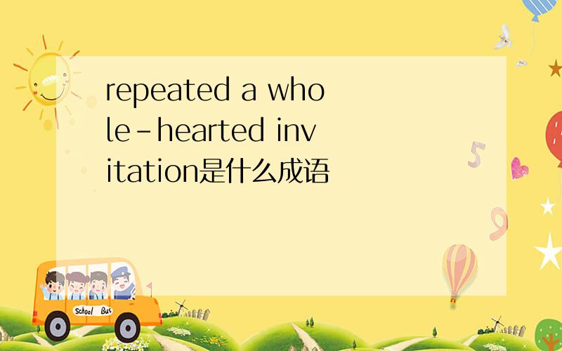 repeated a whole-hearted invitation是什么成语