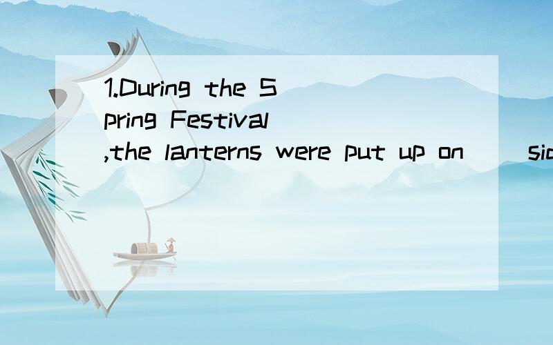 1.During the Spring Festival,the lanterns were put up on （）side of the street.A.all.B.every C.both.D.either.