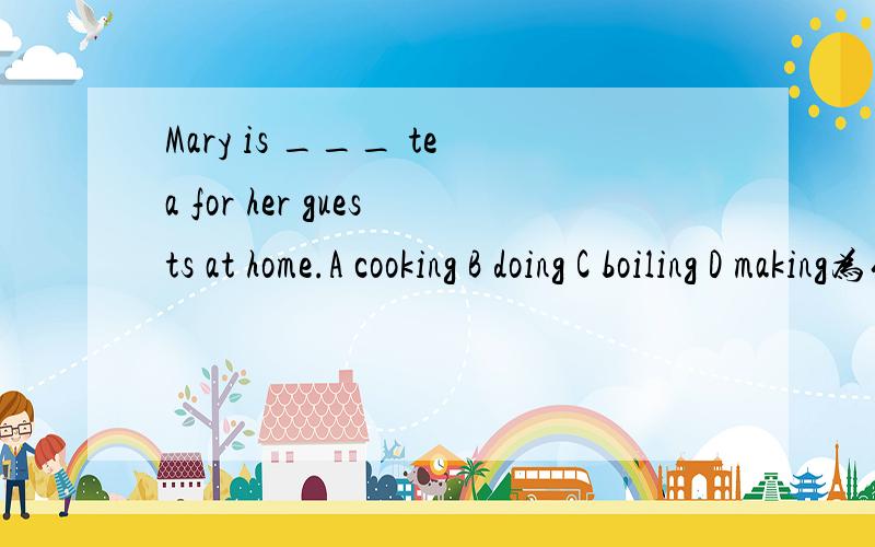 Mary is ___ tea for her guests at home.A cooking B doing C boiling D making为什么