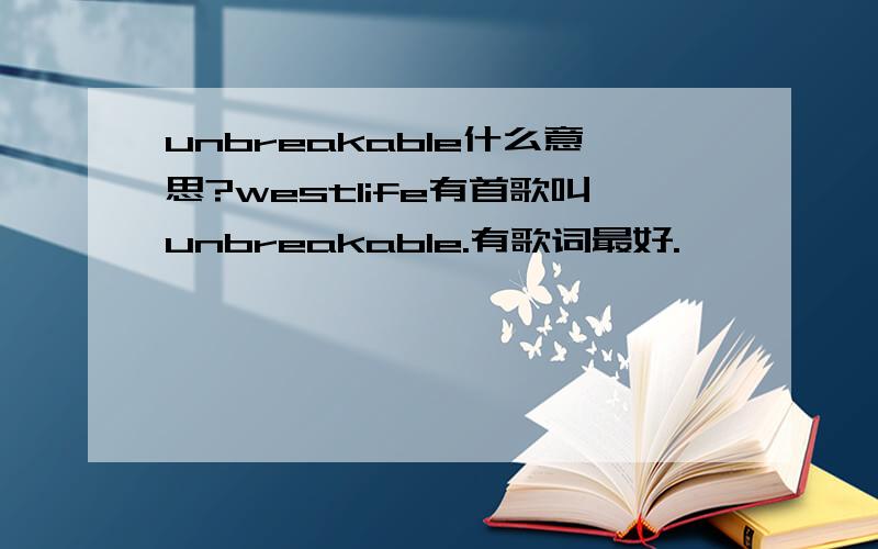 unbreakable什么意思?westlife有首歌叫unbreakable.有歌词最好.
