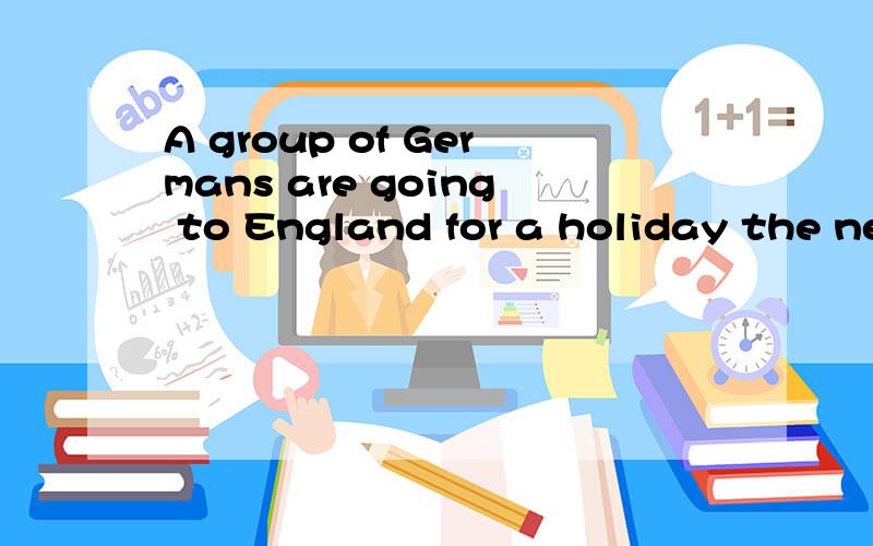 A group of Germans are going to England for a holiday the next day.这句话哪里有错?是改are为is吗?是不是所有a group of __后面都用单数呢?、