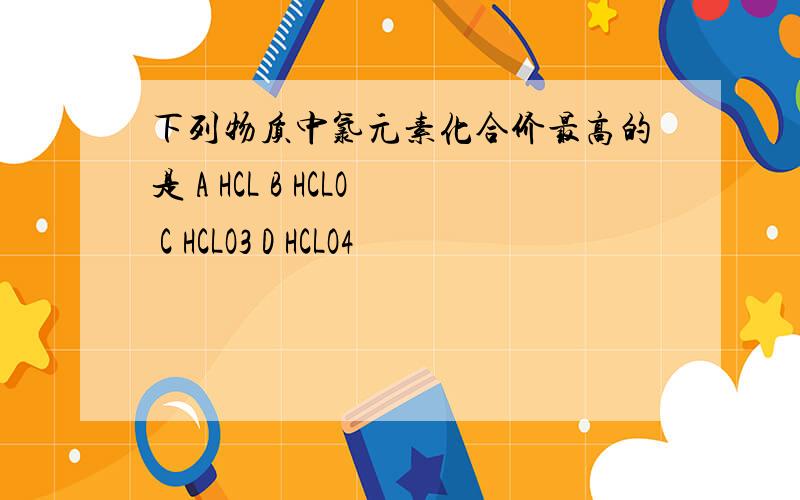 下列物质中氯元素化合价最高的是 A HCL B HCLO C HCLO3 D HCLO4