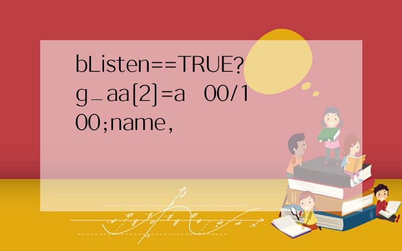 bListen==TRUE?g_aa[2]=a00/100;name,