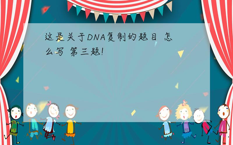 这是关于DNA复制的题目 怎么写 第三题!