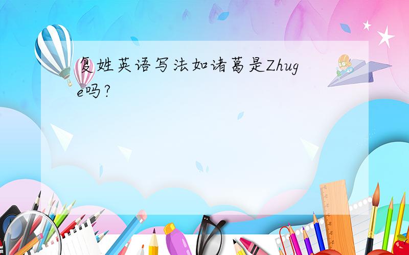 复姓英语写法如诸葛是Zhuge吗?