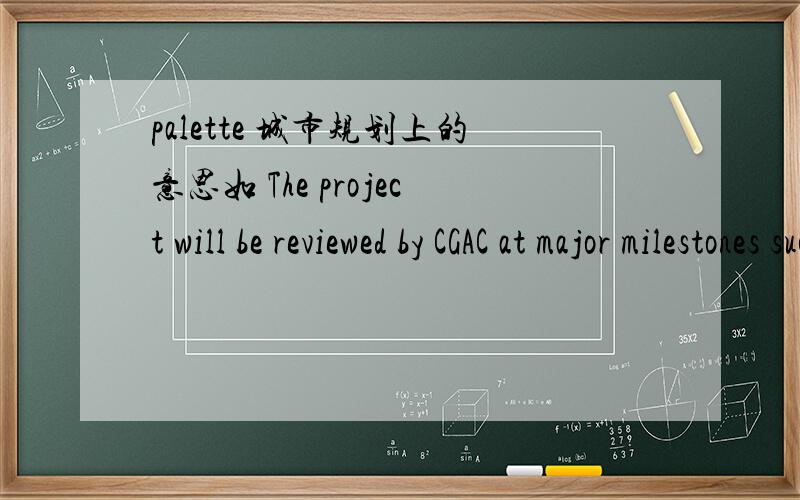 palette 城市规划上的意思如 The project will be reviewed by CGAC at major milestones such as preliminary and final design concepts,and materials palette.不是调色板什么乱七八糟的 不是那个意思。这句话是：项目在重要