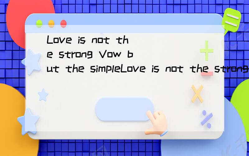 Love is not the strong Vow but the simpleLove is not the strong Vow but the simple accompany中文意思