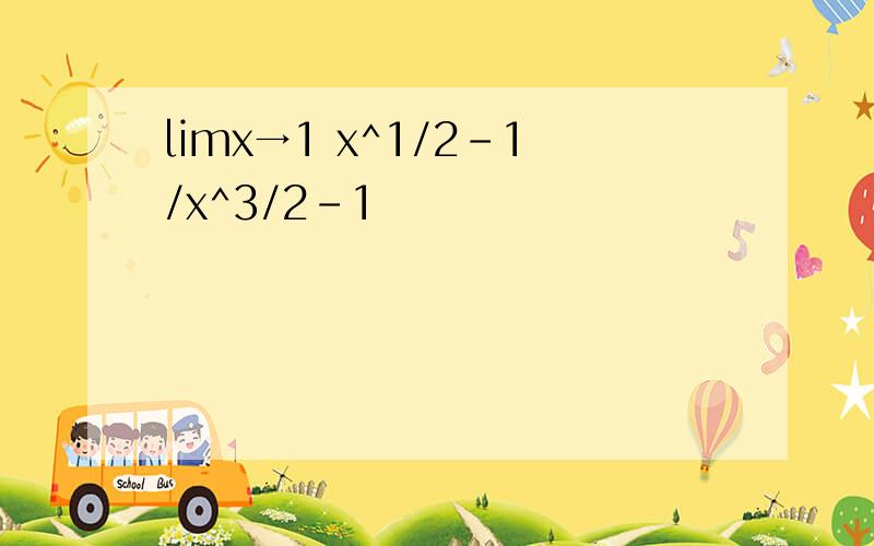 limx→1 x^1/2-1/x^3/2-1