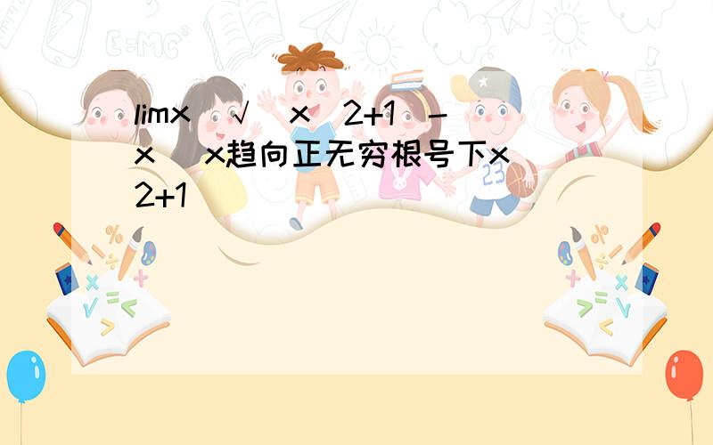limx[√(x^2+1)-x] x趋向正无穷根号下x^2+1