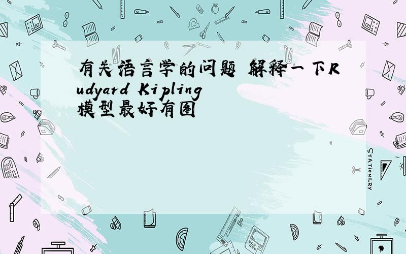 有关语言学的问题 解释一下Rudyard Kipling模型最好有图