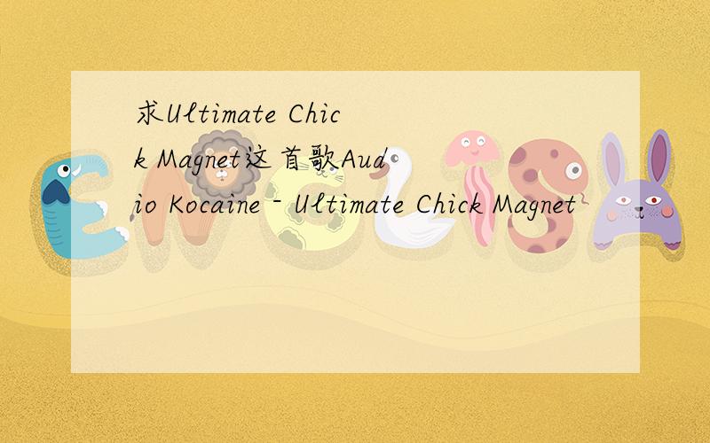 求Ultimate Chick Magnet这首歌Audio Kocaine - Ultimate Chick Magnet