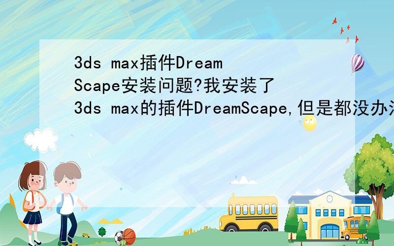 3ds max插件DreamScape安装问题?我安装了3ds max的插件DreamScape,但是都没办法注册.是max 8还有max 2010的都试过了,没用.就是打开“环境”面板,添加“DreamScape”,然后弹开那个要求注册的面板!按了所