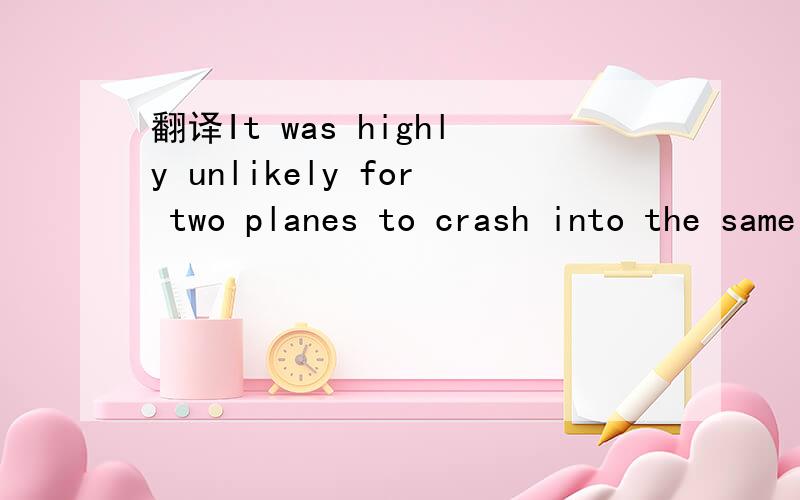 翻译It was highly unlikely for two planes to crash into the same place moments apart.两架飞机根本不可能在同一地点的不同时间坠毁. 求更完美的翻译.