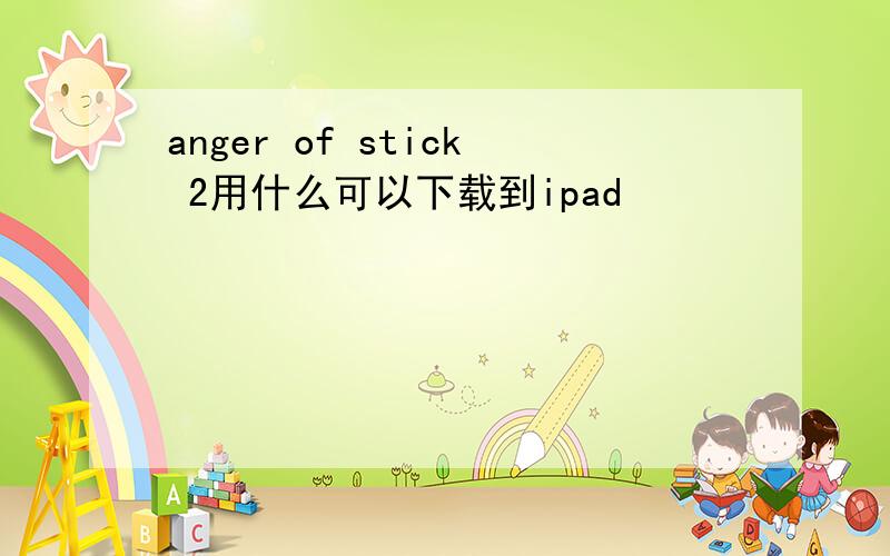 anger of stick 2用什么可以下载到ipad