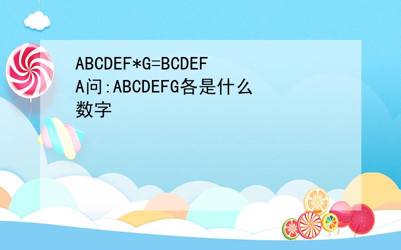 ABCDEF*G=BCDEFA问:ABCDEFG各是什么数字