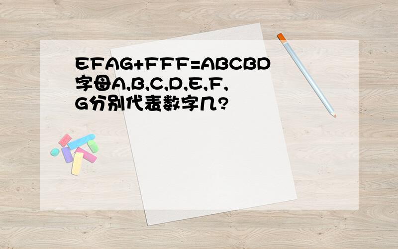 EFAG+FFF=ABCBD字母A,B,C,D,E,F,G分别代表数字几?