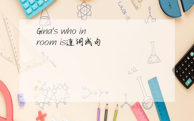 Gina's who in room is连词成句