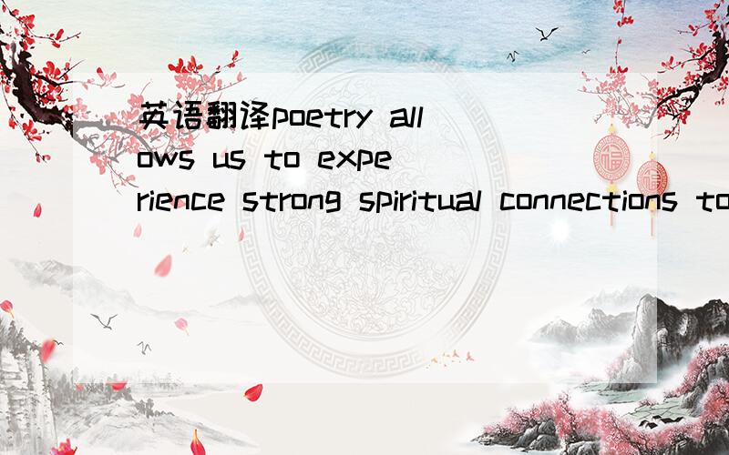 英语翻译poetry allows us to experience strong spiritual connections to things around us and to the past.