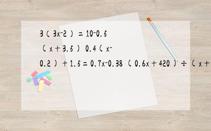 3（3x-2）=10-0.5(x+3.5) 0.4(x-0.2)+1.5=0.7x-0.38 (0.6x+420)÷(x+20)=3 35(2-x)+15(6-5x)=22x+7+21(4-3x)