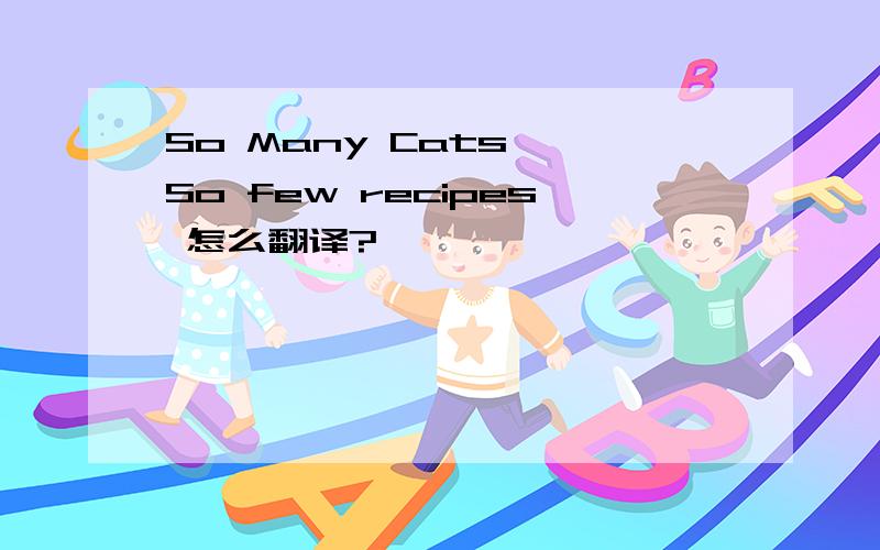 So Many Cats ,So few recipes 怎么翻译?