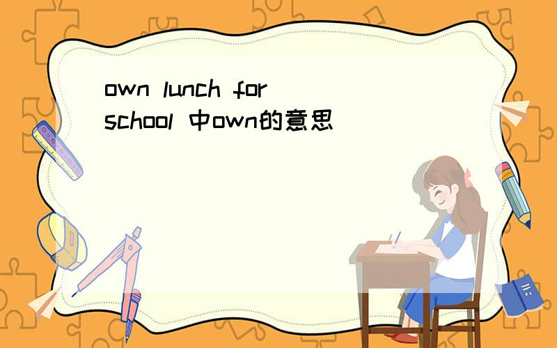 own lunch for school 中own的意思