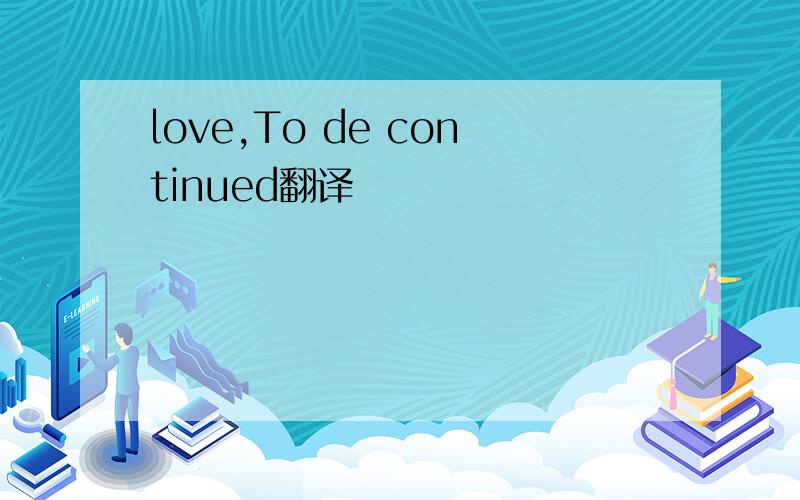 love,To de continued翻译